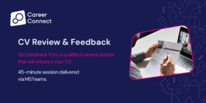 Image of two people on a video call. One of them has a CV in their hand. Accompanied by text: CV Review and feedback Get feedback from a qualified careers adviser that will enhance your CV. 45 minute session delivered via MSTeams.